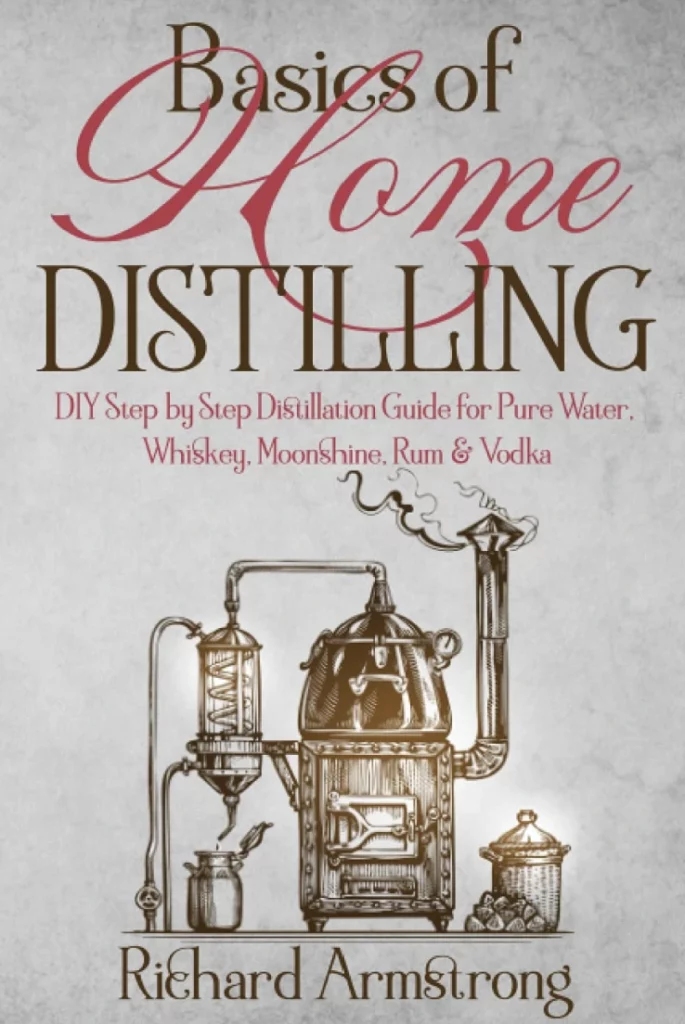 Basics of Home Distilling DIY Step by Step Distillation Guide for Pure Water Whiskey Moonshine Rum Vodka