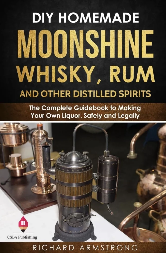 DIY Homemade Moonshine Whisky Rum and Other Distilled Spirits The Complete Guidebook to Making Your Own Liquor Safely and Legally