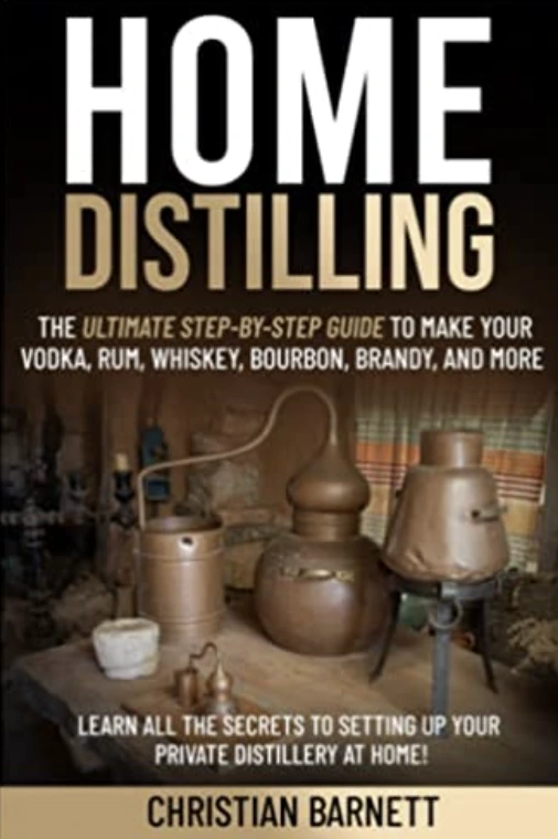 Home Distilling The Ultimate Step by Step Guide to Make Your Vodka Whiskey Rum Brandy Bourbon and More