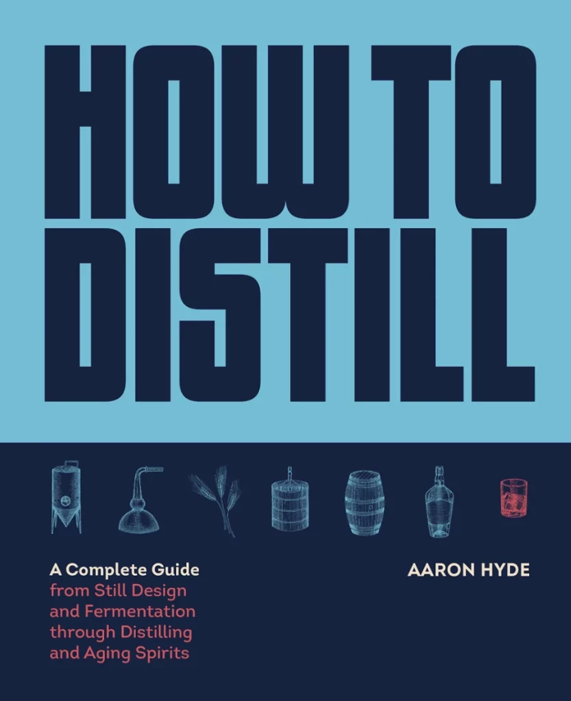 How to Distill A Complete Guide from Still Design and Fermentation through Distilling and Aging Spirits