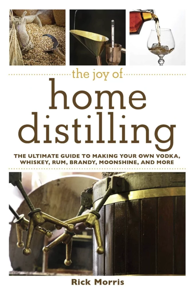 Joy of Home Distilling The Ultimate Guide to Making Your Own Vodka Whiskey Rum Brandy Moonshine and More