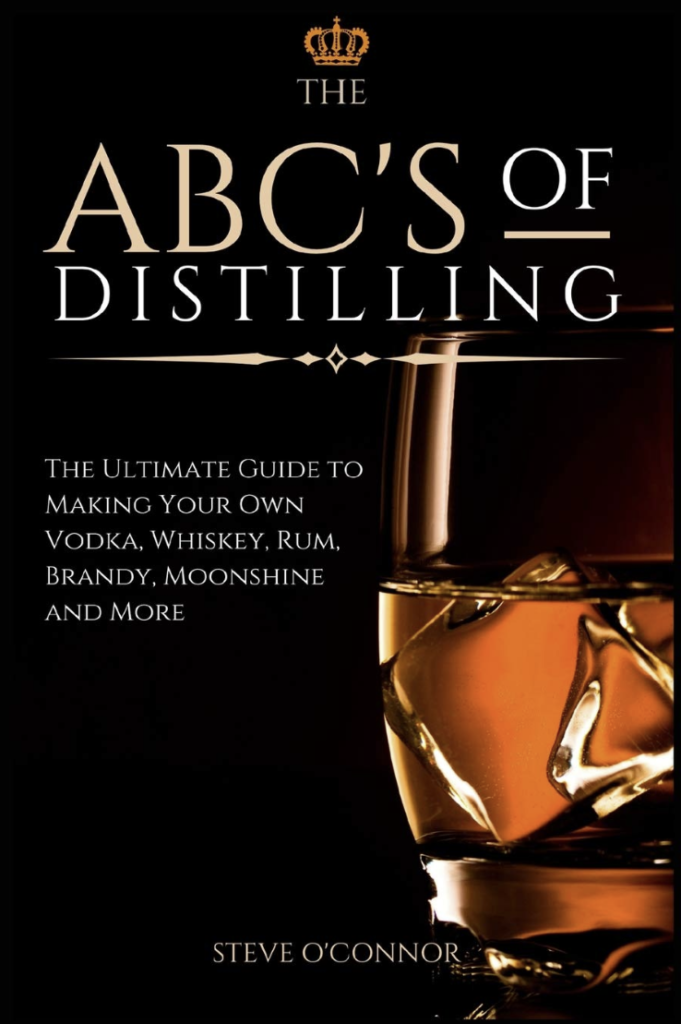 The ABC S of Distilling The Ultimate Guide to Making Your Own Vodka Whiskey Rum Brandy Moonshine